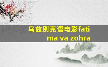 乌兹别克语电影fatima va zohra